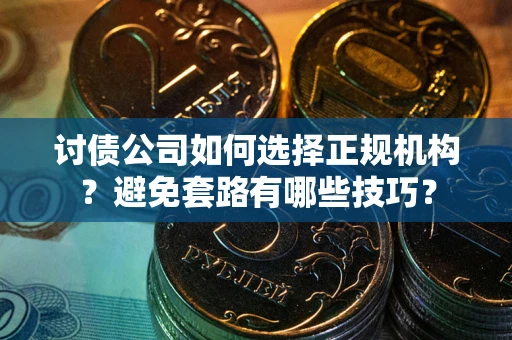 济南讨债公司如何选择正规机构？避免套路有哪些技巧？