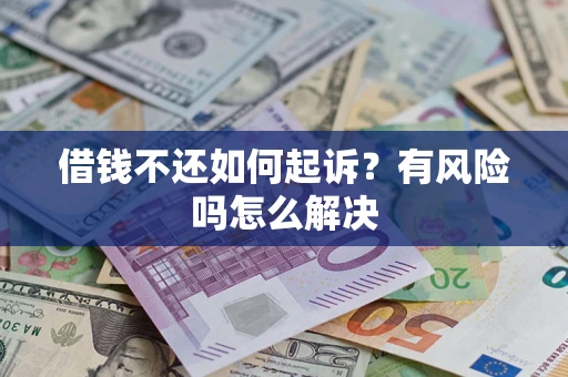 济南借钱不还如何起诉？有风险吗怎么解决