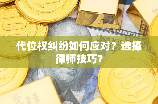 济南代位权纠纷如何应对？选择律师技巧？
