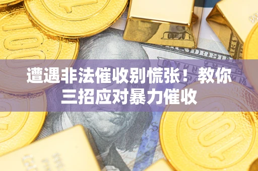 济南遭遇非法催收别慌张！教你三招应对暴力催收