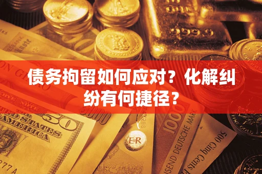 济南债务拘留如何应对？化解纠纷有何捷径？