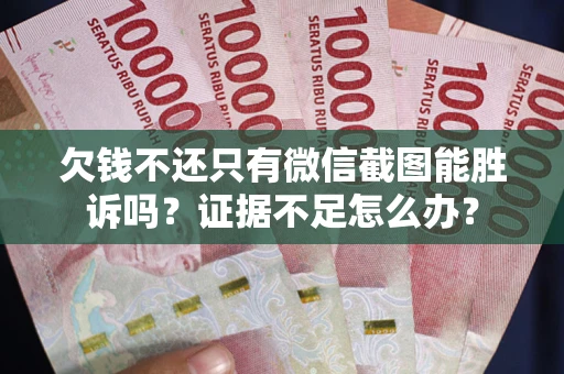 济南欠钱不还只有微信截图能胜诉吗？证据不足怎么办？