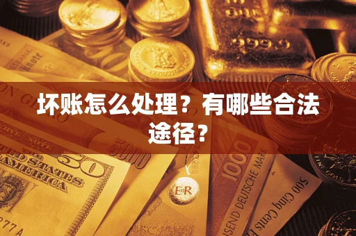 济南坏账怎么处理？有哪些合法途径？