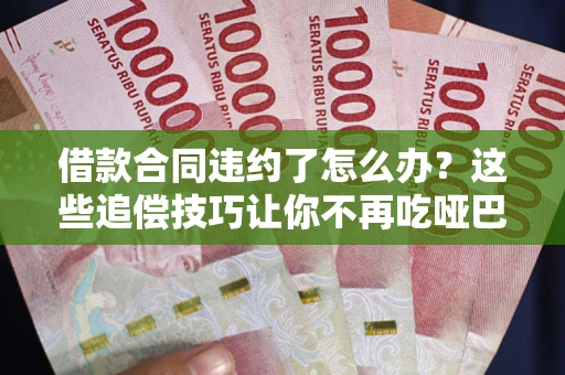 济南借款合同违约了怎么办？这些追偿技巧让你不再吃哑巴亏