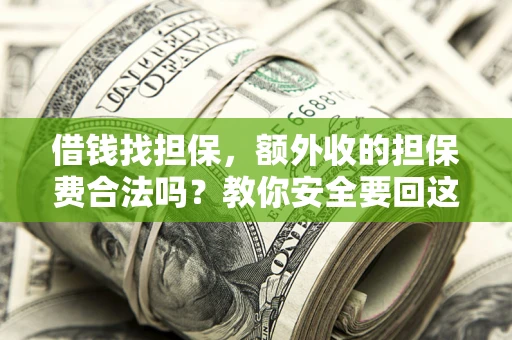 济南借钱找担保，额外收的担保费合法吗？教你安全要回这笔钱