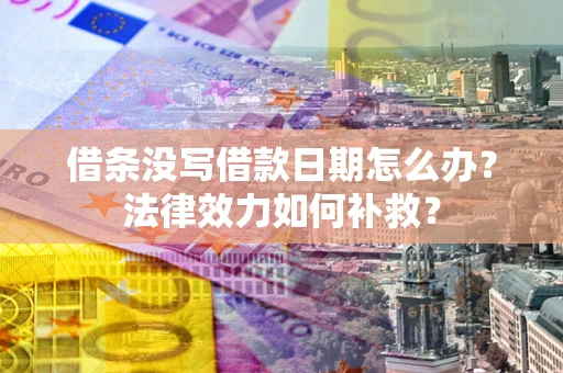 济南借条没写借款日期怎么办？法律效力如何补救？