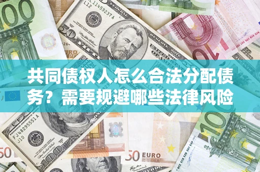 济南共同债权人怎么合法分配债务？需要规避哪些法律风险？