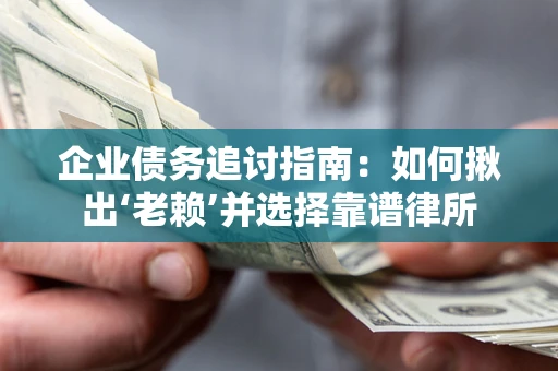 济南企业债务追讨指南：如何揪出‘老赖’并选择靠谱律所