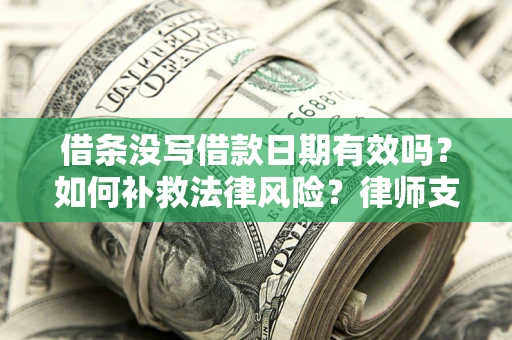 济南借条没写借款日期有效吗？如何补救法律风险？律师支招