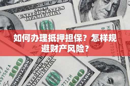 济南如何办理抵押担保？怎样规避财产风险？