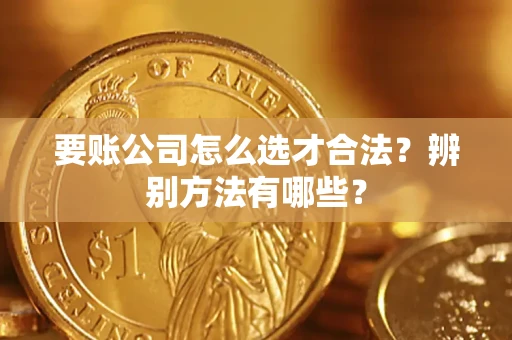 济南要账公司怎么选才合法？辨别方法有哪些？