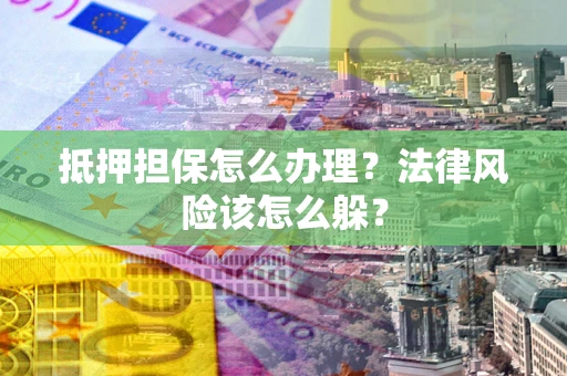 济南抵押担保怎么办理？法律风险该怎么躲？