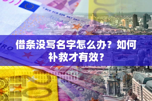 济南借条没写名字怎么办？如何补救才有效？