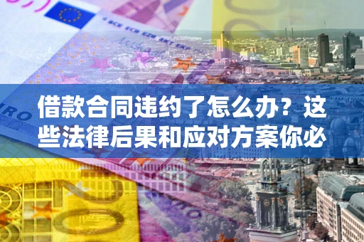 济南借款合同违约了怎么办？这些法律后果和应对方案你必须知道