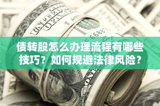 济南债转股怎么办理流程有哪些技巧？如何规避法律风险？