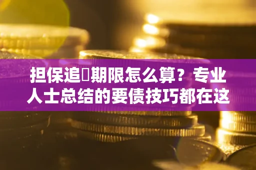 济南担保追償期限怎么算？专业人士总结的要债技巧都在这里了