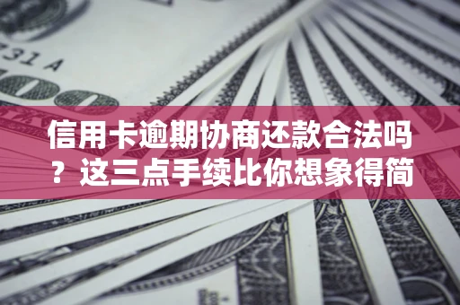 济南信用卡逾期协商还款合法吗？这三点手续比你想象得简单