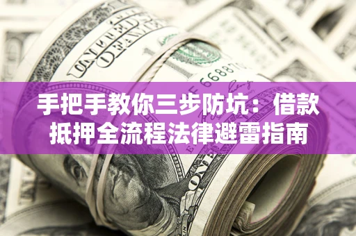 济南手把手教你三步防坑：借款抵押全流程法律避雷指南