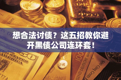 济南想合法讨债？这五招教你避开黑债公司连环套！