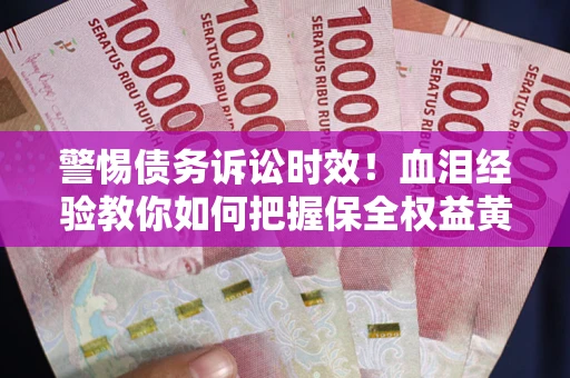 济南警惕债务诉讼时效！血泪经验教你如何把握保全权益黄金期