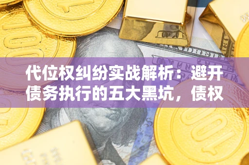 济南代位权纠纷实战解析：避开债务执行的五大黑坑，债权人必看指南