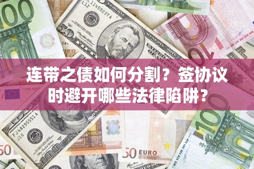 济南连带之债如何分割？签协议时避开哪些法律陷阱？