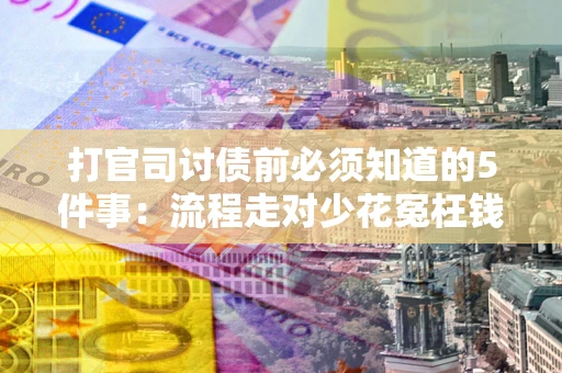 济南打官司讨债前必须知道的5件事：流程走对少花冤枉钱
