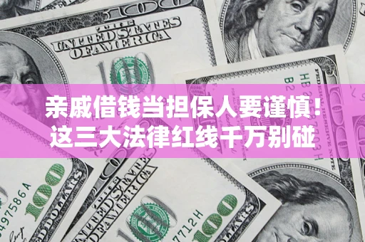 济南亲戚借钱当担保人要谨慎！这三大法律红线千万别碰