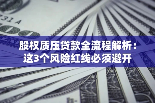 济南股权质压贷款全流程解析：这3个风险红线必须避开