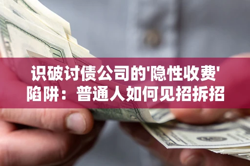 济南识破讨债公司的'隐性收费'陷阱：普通人如何见招拆招？