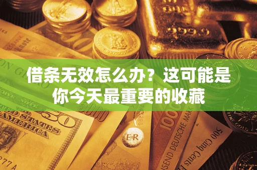 济南借条无效怎么办？这可能是你今天最重要的收藏