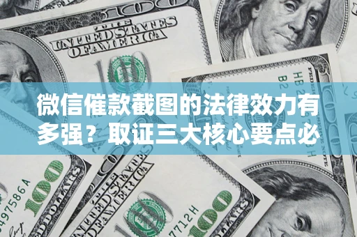 济南微信催款截图的法律效力有多强？取证三大核心要点必须知道！