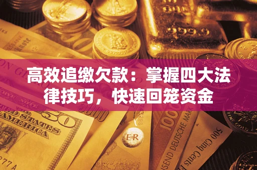 济南高效追缴欠款：掌握四大法律技巧，快速回笼资金