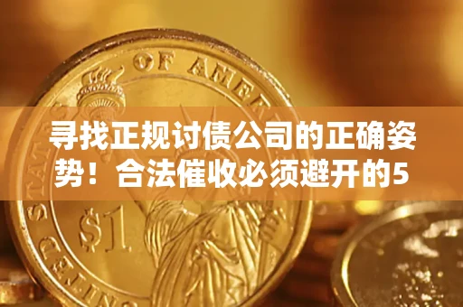 济南寻找正规讨债公司的正确姿势！合法催收必须避开的5大雷区