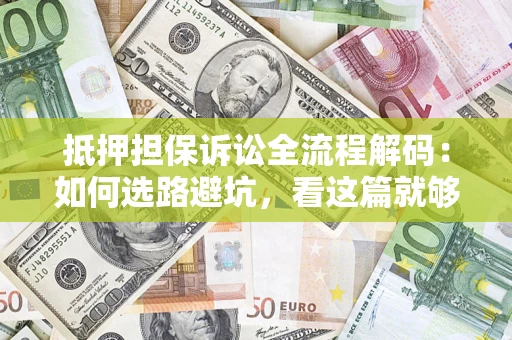 济南抵押担保诉讼全流程解码：如何选路避坑，看这篇就够了