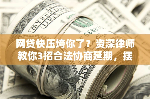济南网贷快压垮你了？资深律师教你3招合法协商延期，摆脱暴力催收！