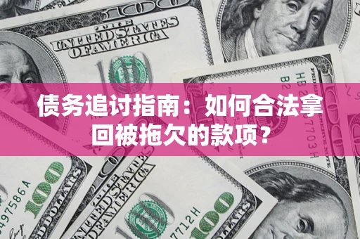 济南债务追讨指南：如何合法拿回被拖欠的款项？