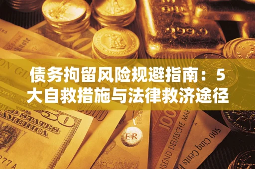 济南债务拘留风险规避指南：5大自救措施与法律救济途径