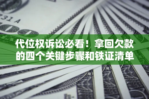 济南代位权诉讼必看!拿回欠款的四个关键步骤和铁证清单 济南代位权诉讼必看!拿回欠款的四个关键步骤和铁证清单