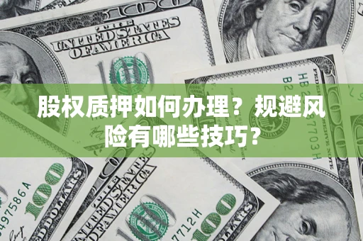 济南股权质押如何办理？规避风险有哪些技巧？