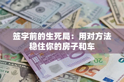 济南签字前的生死局：用对方法稳住你的房子和车