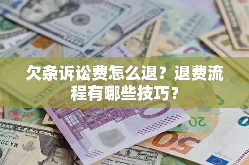 济南欠条诉讼费怎么退？退费流程有哪些技巧？