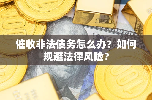济南催收非法债务怎么办？如何规避法律风险？