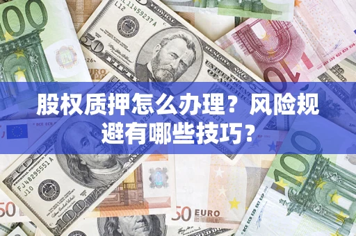 济南股权质押怎么办理？风险规避有哪些技巧？