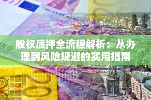 济南股权质押全流程解析：从办理到风险规避的实用指南