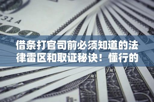 济南借条打官司前必须知道的法律雷区和取证秘诀！懂行的人已经留好这些证据