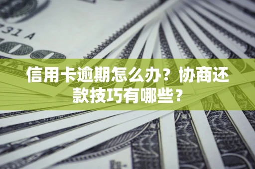 济南信用卡逾期怎么办？协商还款技巧有哪些？