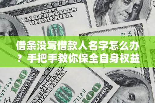 济南借条没写借款人名字怎么办？手把手教你保全自身权益