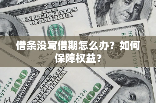 济南借条没写借期怎么办？如何保障权益？