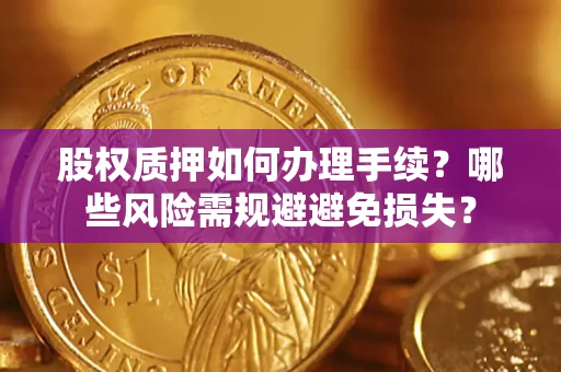 济南股权质押如何办理手续？哪些风险需规避避免损失？